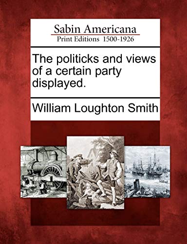 Read The Politicks and Views of a Certain Party Displayed., written by William Loughton Smith