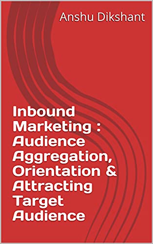 Read Inbound Marketing : Audience Aggregation, Orientation & Attracting Target Audience, written by Anshu Dikshant