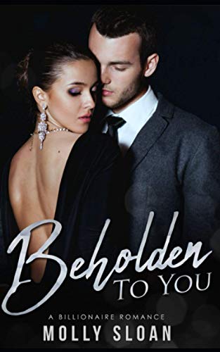 Read Beholden to You: A Billionaire Romance (Be Series), written by Molly Sloan; Molly Sloan