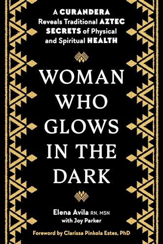 Read Woman Who Glows in the Dark: A Curandera Reveals Traditional Aztec Secrets of Physical and Spiritual Health, written by Elena Avila; Joy Parker