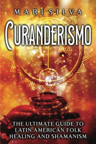 Read Curanderismo: The Ultimate Guide to Latin American Folk Healing and Shamanism (Spiritual Healing), written by Mari Silva