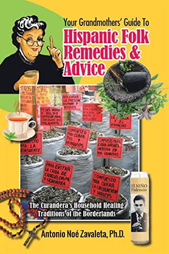 Read Your Grandmothers' Guide to Hispanic Folk Remedies & Advice: The Curandera's Household Healing Traditions of the Borderlands, written by Antonio Noé Zavaleta Ph.D.
