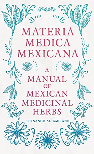 Read Materia Medica Mexicana - A Manual of Mexican Medicinal Herbs, written by Fernando Altamirano