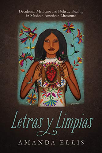 Read Letras y Limpias: Decolonial Medicine and Holistic Healing in Mexican American Literature, written by Amanda V. Ellis