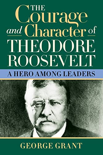 Read The Courage and Character of Theodore Roosevelt: A Hero Among Leaders, written by George Grant Read The Courage and Character of Theodore Roosevelt: A Hero Among Leaders, written by George Grant