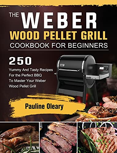 Read The Weber Wood Pellet Grill Cookbook For Beginners: 250 Yummy And Tasty Recipes For the Perfect BBQ To Master Your Weber Wood Pellet Grill, written by Pauline Oleary