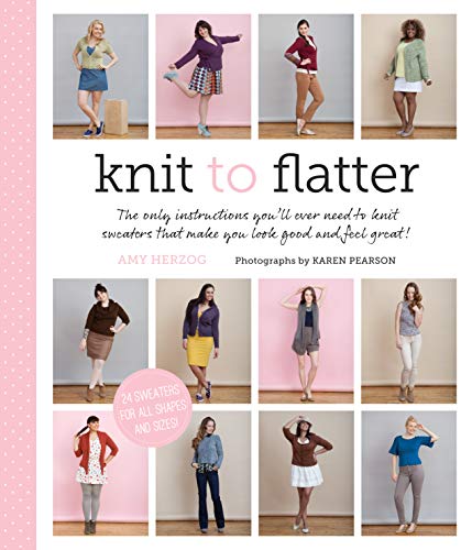 Read Knit to Flatter: The only instructions you'll ever need to knit sweaters that make you look good and feel great!, written by Amy Herzog