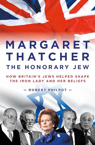 Read Margaret Thatcher The Honorary Jew: How Britain's Jews Helped Shape the Iron Lady and Her Beliefs, written by Robert Philpot