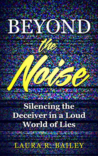 Read Beyond the Noise: Silencing the Deceiver in a Loud World of Lies, written by Laura Bailey