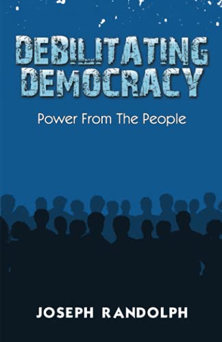 Read Debilitating Democracy: Power From The People, written by Joseph Randolph