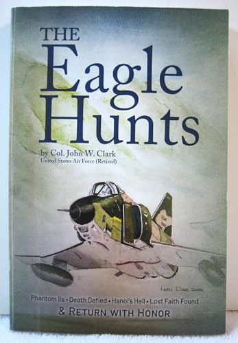 Read The Eagle Hunts : Phantom IIs, Death Defied, Hanoi's Hell, Lost Faith Found, and, written by John W. Clark