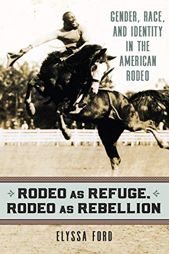 Read Rodeo as Refuge, Rodeo as Rebellion: Gender, Race, and Identity in the American Rodeo, written by Elyssa Ford