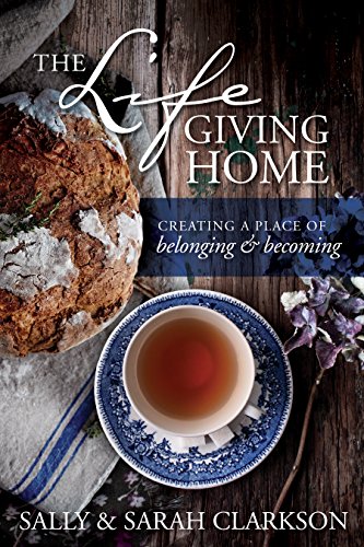 Read The Lifegiving Home: Creating a Place of Belonging and Becoming, written by Sally Clarkson; Sarah Clarkson