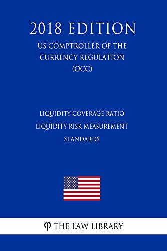 Read Liquidity Coverage Ratio - Liquidity Risk Measurement Standards (US Comptroller of the Currency Regulation) (OCC) (2018 Edition), written by The Law Library