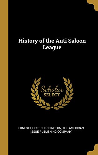 Read History of the Anti Saloon League, written by Ernest Hurst Cherrington