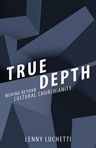 Read True Depth: Moving beyond Cultural Churchianity, written by Lenny Luchetti