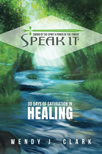 Read Speak It: 30 Days of Saturation in Healing, written by Wendy J. Clark