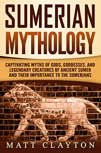 Read Sumerian Mythology: Captivating Myths of Gods, Goddesses, and Legendary Creatures of Ancient Sumer and Their Importance to the Sumerians, written by Matt Clayton