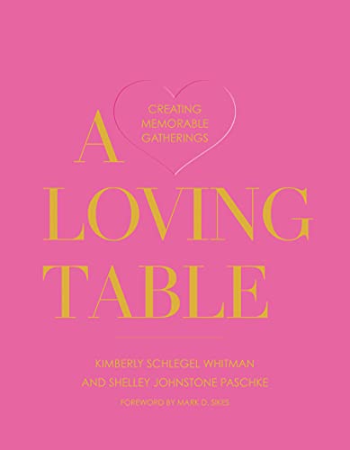 Read A Loving Table: Creating Memorable Gatherings, written by Kimberly Schlegel Whitman; Shelley Johnstone Paschke