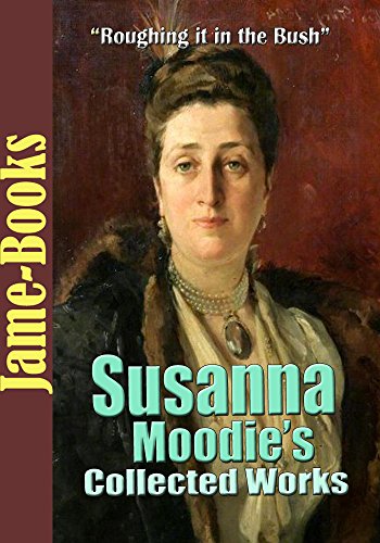 Read Susanna Moodie's Collected Works: Roughing it in the Bush, Life in the Backwood and More! (11 Works), written by Susanna Moodie