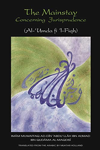Read The Mainstay, Concerning Jurisprudence- A Handbook of Hanbali Fiqh: Al-'Umda fi 'l-Fiqh (Works of Imam Muwaffaq Ibn Qudama 1), written by Imam Muwaffaq Ibn Qudama