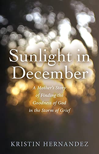 Read Sunlight in December: A Mother's Story of Finding the Goodness of God in the Storm of Grief, written by Kristin Hernandez Read Sunlight in December: A Mother's Story of Finding the Goodness of God in the Storm of Grief, written by Kristin Hernandez