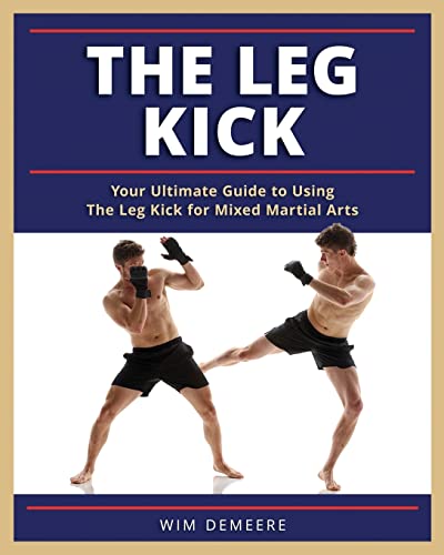 Read The Leg Kick: Your Ultimate Guide to Using The Leg Kick for Mixed Martial Arts, written by Mr Wim Demeere
