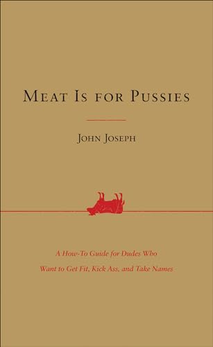 Read Meat Is for Pussies: A How-To Guide for Dudes Who Want to Get Fit, Kick Ass, and Take Names, written by John Joseph