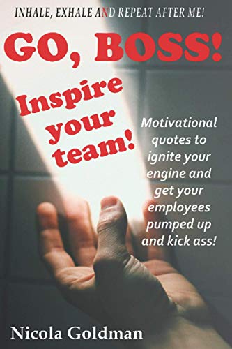 Read Go Boss! Inspire your team!: Motivational quotes to ignite your engine and get your employees pumped up and kick ass!, written by Nicola Goldman
