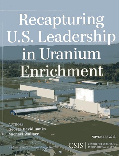 Read Recapturing U.S. Leadership in Uranium Enrichment (CSIS Reports), written by George David Banks; Michael Wallace Read Recapturing U.S. Leadership in Uranium Enrichment (CSIS Reports), written by George David Banks; Michael Wallace