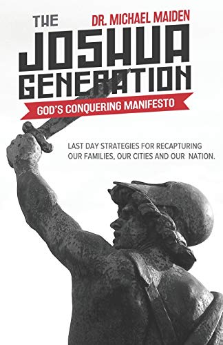 Read The Joshua Generation: God?s Conquering Manifesto: Last Day Strategies for Recapturing Our Families, Our Cities and Our Nation, written by Dr. Michael Maiden Read The Joshua Generation: God?s Conquering Manifesto: Last Day Strategies for Recapturing Our Families, Our Cities and Our Nation, written by Dr. Michael Maiden