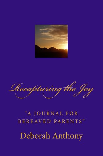 Read Recapturing the Joy: "A Journal for Bereaved Parents", written by Deborah Anthony Read Recapturing the Joy: "A Journal for Bereaved Parents", written by Deborah Anthony