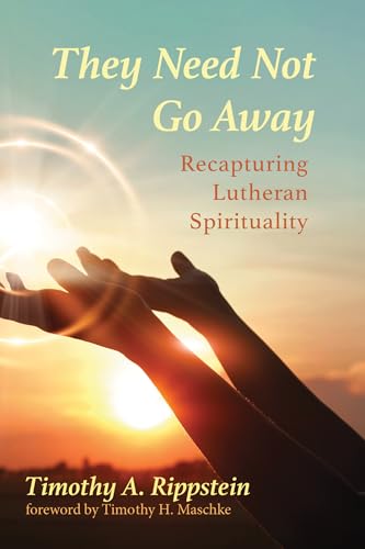 Read They Need Not Go Away: Recapturing Lutheran Spirituality, written by Timothy A. Rippstein Read They Need Not Go Away: Recapturing Lutheran Spirituality, written by Timothy A. Rippstein