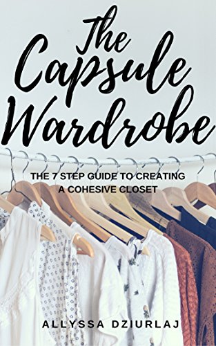 Read The Capsule Wardrobe: The 7 Step Guide To Creating a Cohesive Closet, written by Allyssa Dziurlaj