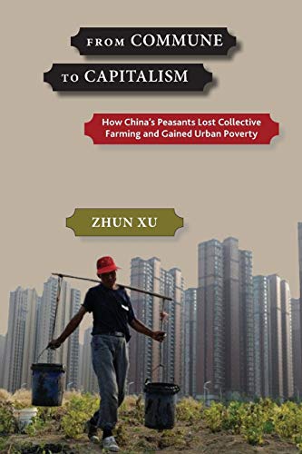 Read From Commune to Capitalism: How China's Peasants Lost Collective Farming and Gained Urban Poverty, written by Zhun Xu Read From Commune to Capitalism: How China's Peasants Lost Collective Farming and Gained Urban Poverty, written by Zhun Xu