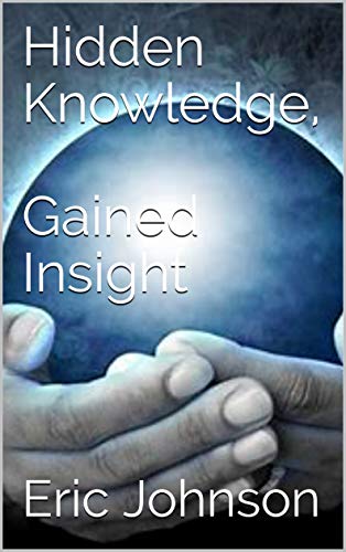 Read Hidden Knowledge, Gained Insight (Hidden Knowledge Series Book 2), written by Eric Johnson Read Hidden Knowledge, Gained Insight (Hidden Knowledge Series Book 2), written by Eric Johnson