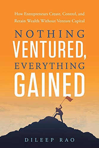 Read Nothing Ventured, Everything Gained: How Entrepreneurs Create, Control, and Retain Wealth Without Venture Capital, written by Dileep Rao Read Nothing Ventured, Everything Gained: How Entrepreneurs Create, Control, and Retain Wealth Without Venture Capital, written by Dileep Rao
