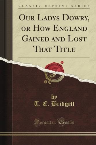 Read Our Lady's Dowry, or How England Gained and Lost That Title (Classic Reprint), written by T. E. Bridgett Read Our Lady's Dowry, or How England Gained and Lost That Title (Classic Reprint), written by T. E. Bridgett