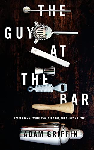 Read The Guy at the Bar: Notes from a father who lost a lot, but gained a little., written by Adam Griffin