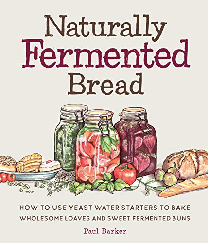 Read Naturally Fermented Bread: How to Use Yeast Water Starters to Bake Wholesome Loaves and Sweet Fermented Buns, written by Paul Barker