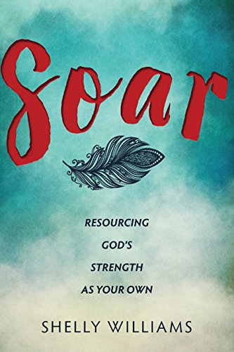 Read Soar: Resourcing God's Strength As Your Own, written by Shelly Williams Read Soar: Resourcing God's Strength As Your Own, written by Shelly Williams