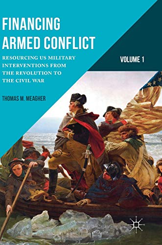 Read Financing Armed Conflict, Volume 1: Resourcing US Military Interventions from the Revolution to the Civil War, written by Thomas M. Meagher Read Financing Armed Conflict, Volume 1: Resourcing US Military Interventions from the Revolution to the Civil War, written by Thomas M. Meagher