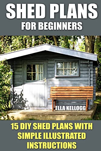 Read Shed Plans for Beginners: 15 DIY Shed Plans with Simple Illustrated Instructions, written by Ella Kellogg