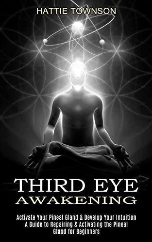 Read Third Eye Awakening: Activate Your Pineal Gland & Develop Your Intuition (A Guide to Repairing & Activating the Pineal Gland for Beginners), written by Hattie Townson