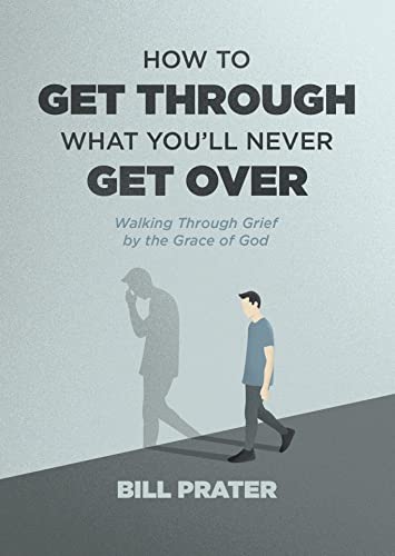 Read How to Get Through What You'll Never Get Over: Walking through Grief by the Grace of God, written by Bill Prater Read How to Get Through What You'll Never Get Over: Walking through Grief by the Grace of God, written by Bill Prater