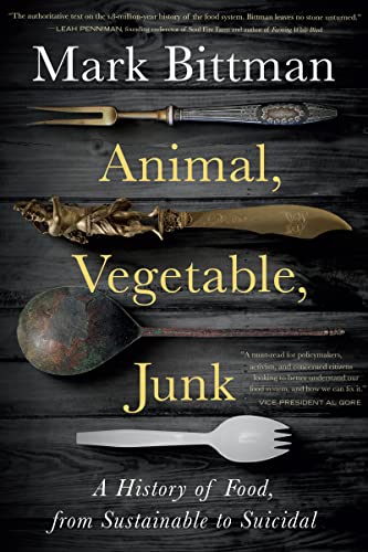 Read Animal, Vegetable, Junk: A History of Food, from Sustainable to Suicidal: A Food Science Nutrition History Book, written by Mark Bittman Read Animal, Vegetable, Junk: A History of Food, from Sustainable to Suicidal: A Food Science Nutrition History Book, written by Mark Bittman