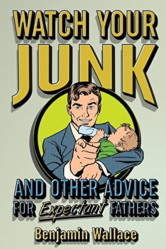 Read Watch Your Junk and Other Advice for Expectant Fathers, written by Benjamin Wallace Read Watch Your Junk and Other Advice for Expectant Fathers, written by Benjamin Wallace
