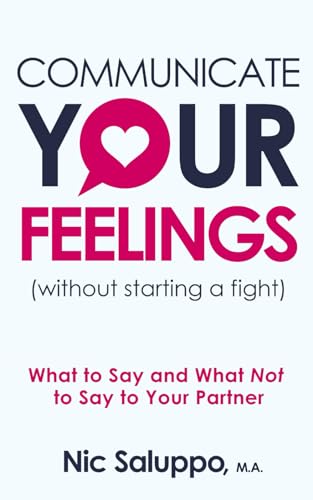 Read Communicate Your Feelings (without starting a fight): What to Say and What Not to Say to Your Partner (Mental & Emotional Wellness), written by Nic Saluppo Read Communicate Your Feelings (without starting a fight): What to Say and What Not to Say to Your Partner (Mental & Emotional Wellness), written by Nic Saluppo
