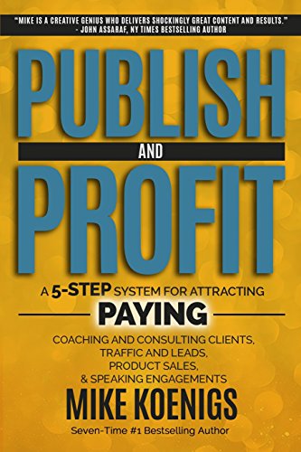 Read Publish And Profit: A 5-Step System For Attracting Paying Coaching And Consulting Clients, Traffic And Leads, Product Sales, And Speaking Engagements, written by Mike Koenigs