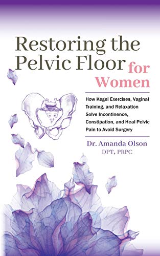 Read Restoring The Pelvic Floor: How Kegel Exercises, Vaginal Training, And Relaxation, Solve Incontinence, Constipation, And Heal Pelvic Pain To Avoid Surgery, written by Dr. Amanda A. Olson